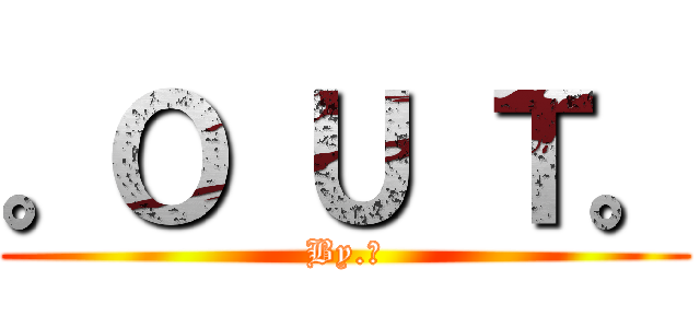。Ｏ Ｕ Ｔ。 (By.冰)