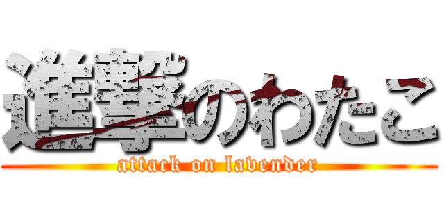 進撃のわたこ (attack on lavender)