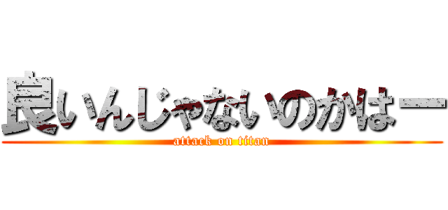 良いんじゃないのかはー (attack on titan)