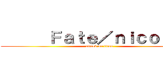       Ｆａｔｅ／ｎｉｃｏ      (attack on titan)