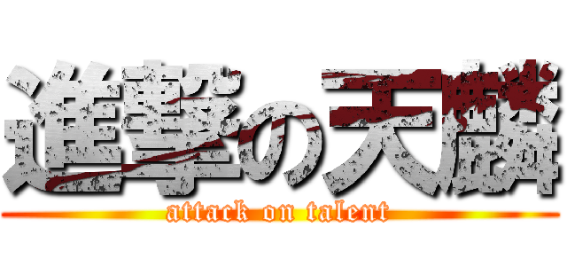 進撃の天麟 (attack on talent)