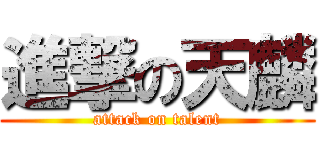 進撃の天麟 (attack on talent)