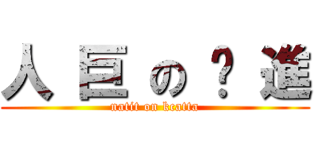 人 巨 の 擊 進 (natit on kcatta)