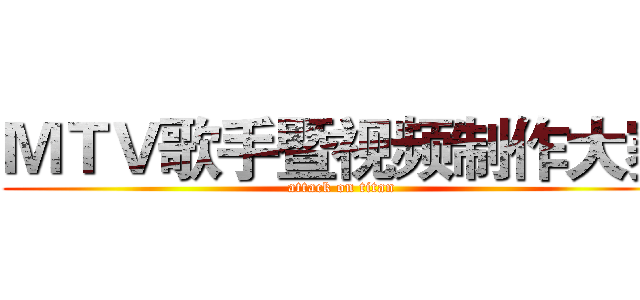 ＭＴＶ歌手暨视频制作大赛 (attack on titan)