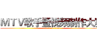 ＭＴＶ歌手暨视频制作大赛 (attack on titan)