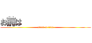 お前は                (attack on titan)