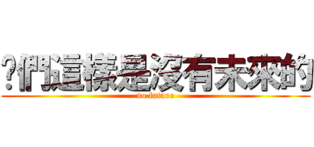你們這樣是沒有未來的 (no future)