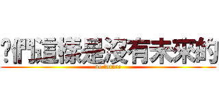 你們這樣是沒有未來的 (no future)