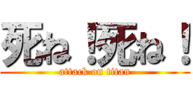 死ね！死ね！ (attack on titan)