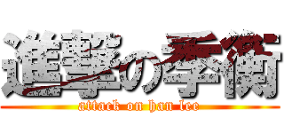 進撃の季衡 (attack on han lee)