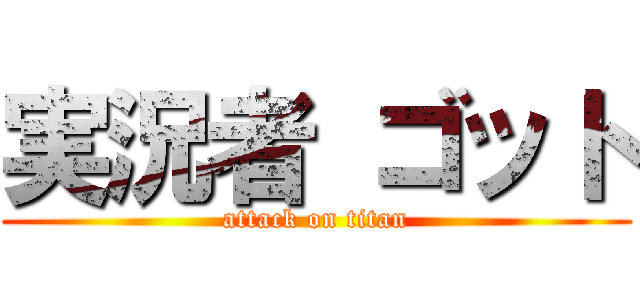 実況者 ゴット (attack on titan)
