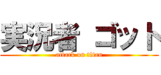 実況者 ゴット (attack on titan)
