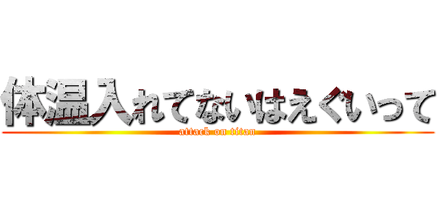 体温入れてないはえぐいって (attack on titan)