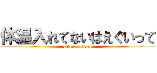 体温入れてないはえぐいって (attack on titan)