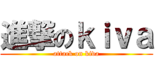 進撃のｋｉｖａ (attack on kiva)