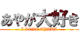 あやが大好き (I LOVE AYAKA)