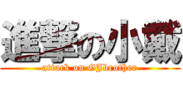 進撃の小戴 (attack on GJbrother)
