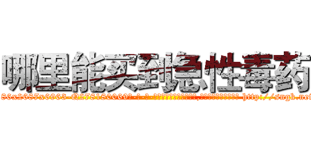 哪里能买到急性毒药 (哪里能买到急性毒药【电-186x2687x6963-Q278180069元-吉-药-业】我们做的是长期生意,靠的是老客户长期支持 http://sngk.net/HHeRjD
)