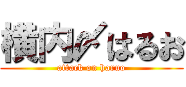 横内〆はるお (attack on haruo)