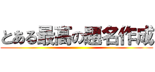 とある最高の題名作成 ()