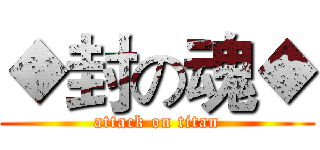 ◆封の魂◆ (attack on titan)