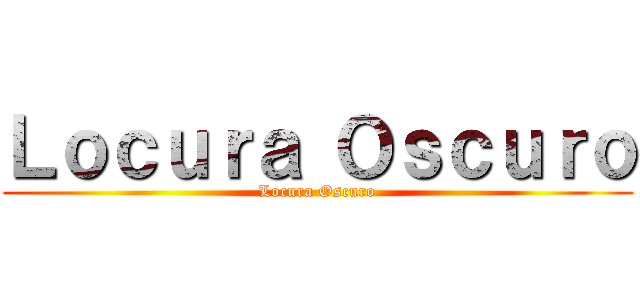 Ｌｏｃｕｒａ Ｏｓｃｕｒｏ (Locura Oscuro)