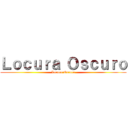 Ｌｏｃｕｒａ Ｏｓｃｕｒｏ (Locura Oscuro)