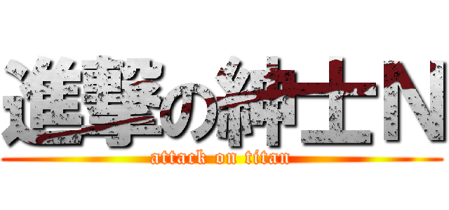 進撃の紳士Ｎ (attack on titan)