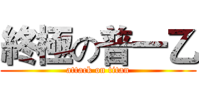 終極の普一乙 (attack on titan)