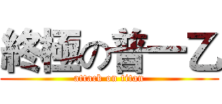 終極の普一乙 (attack on titan)