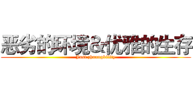 恶劣的环境＆优雅的生存 (Just zhuangbility)