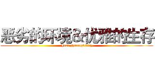恶劣的环境＆优雅的生存 (Just zhuangbility)