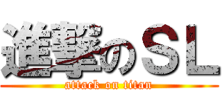 進撃のＳＬ (attack on titan)