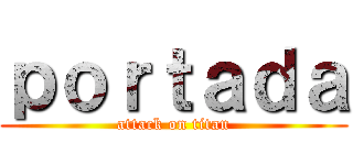 ｐｏｒｔａｄａ (attack on titan)