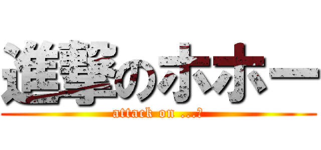 進撃のホホー (attack on ...？)