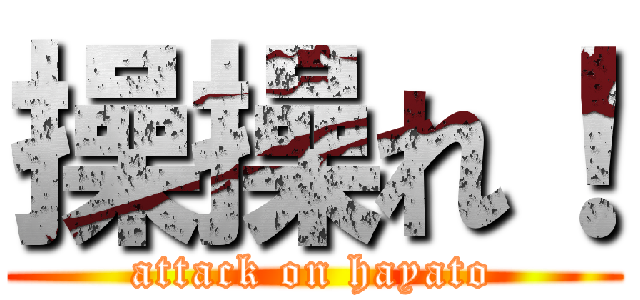 操操れ！ (attack on hayato)