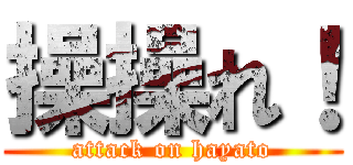 操操れ！ (attack on hayato)
