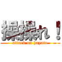 操操れ！ (attack on hayato)