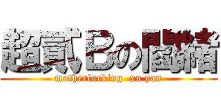 超貳Ｂの閻緒 (motherfucking  xu yan)