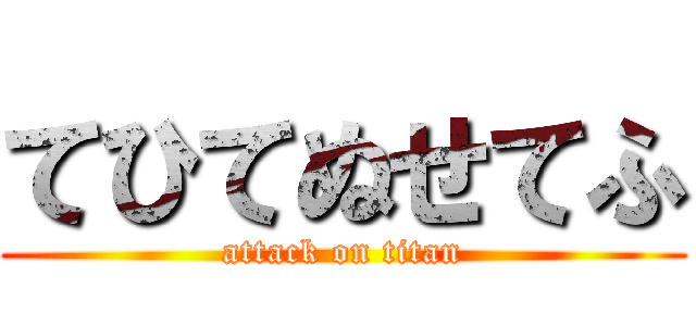 てひてぬせてふ (attack on titan)