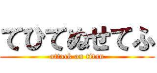 てひてぬせてふ (attack on titan)