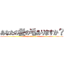 あなたの髪の毛ありますか？ (Do you have hair?)