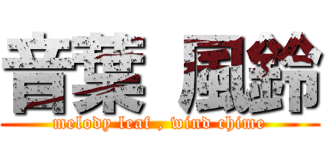 音葉 風鈴 (melody leaf , wind chime)