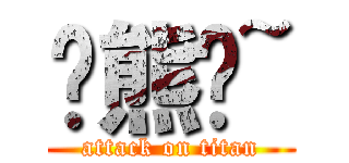 髒熊嫰~ (attack on titan)