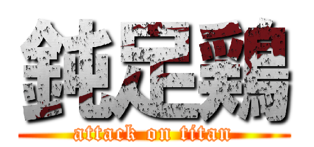 鈍足鶏 (attack on titan)