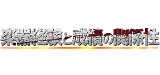 楽器経験と成績の関係性 ()