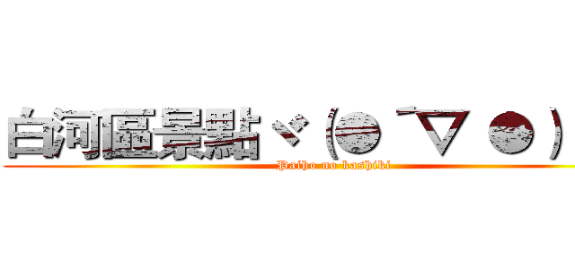 白河區景點ヾ（●´▽｀●）ノ ＿ (Paiho no kashiki)