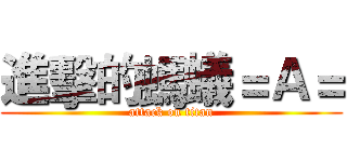進擊的螞蟻＝Ａ＝ (attack on titan)