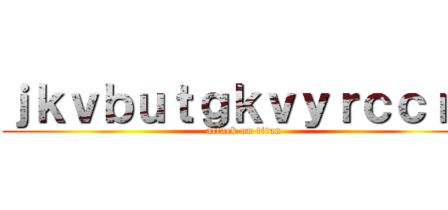 ｊｋｖｂｕｔｇｋｖｙｒｃｃｒｘ (attack on titan)