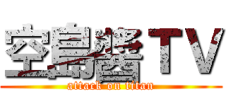 空島醬ＴＶ (attack on titan)